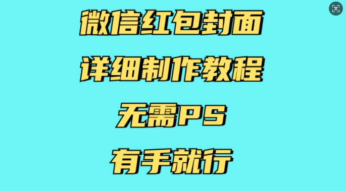 微信红包封面详细制作教程，无需PS，有手就行-生财赚 -赚钱新动力