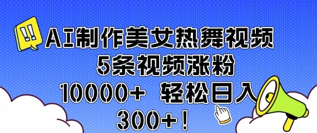 AI制作美女热舞视频 5条视频涨粉10000+ 轻松日入3张-生财赚 -赚钱新动力