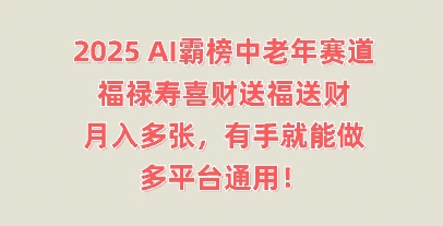 2025AI霸榜中老年赛道，福禄寿喜财送福送财，月入多张，有手就能做，多平台通用!-生财赚 -赚钱新动力