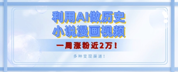 利用AI做历史小说漫画视频，有人月入5000+，一周涨粉近2万，多种变现渠道!-生财赚 -赚钱新动力