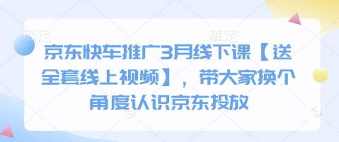 京东快车推广3月线下课【送全套线上视频】，带大家换个角度认识京东投放-生财赚 -赚钱新动力