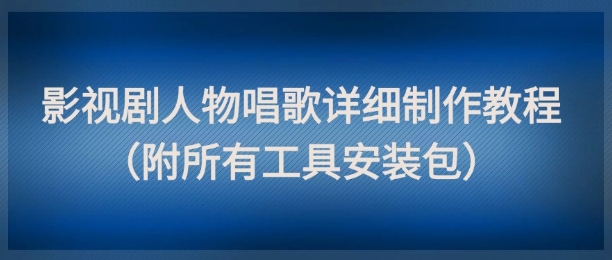 影视剧人物唱歌详细制作教程，点赞量动辄几十W（附所有工具安装包）-生财赚 -赚钱新动力