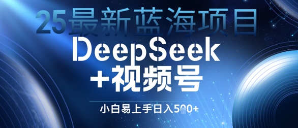 25最新蓝海项目DeepSeek+视频号，小白易上手日入几张-生财赚 -赚钱新动力