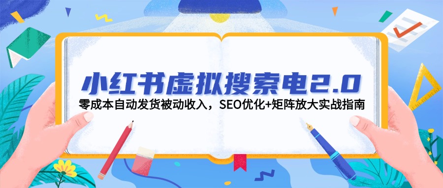 （14946期）小红书虚拟搜索电2.0，零成本自动发货被动收入，SEO优化+矩阵放大实战指南-生财赚 -赚钱新动力