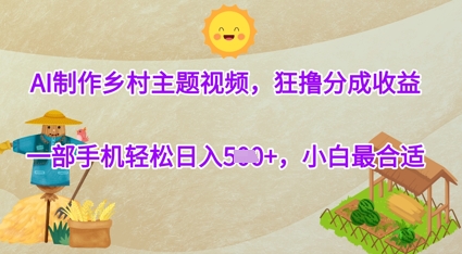 AI制作乡村主题视频，狂撸分成收益，一部手机轻松日入几张，小白最合适-生财赚 -赚钱新动力
