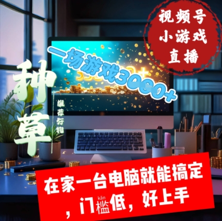 视频号小游戏直播，在家一台电脑就能搞定门槛低，好上手-生财赚 -赚钱新动力