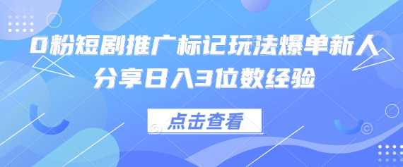 0粉短剧推广标记玩法爆单新人分享日入3位数经验-生财赚 -赚钱新动力