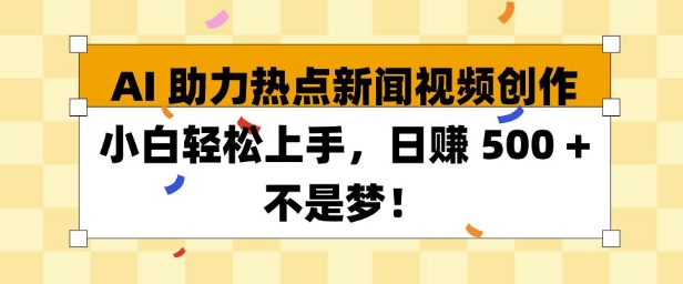 AI 助力热点新闻视频创作小白轻松上手，日入多张-生财赚 -赚钱新动力