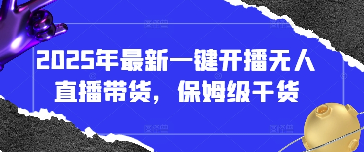 2025年最新一键开播无人直播带货，保姆级干货-生财赚 -赚钱新动力