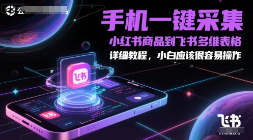 手机一键采集小红书商品到飞书多维表格，详细教程，小白应该很容易操作-生财赚 -赚钱新动力