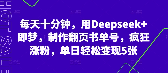 每天十分钟，用Deepseek+即梦，制作翻页书单号，疯狂涨粉，单日轻松变现5张-生财赚 -赚钱新动力