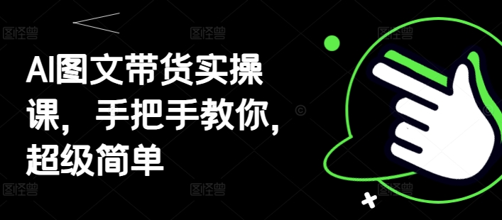 AI图文带货实操课，手把手教你，超级简单-生财赚 -赚钱新动力