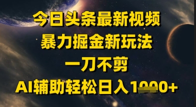 今日头条最新美女视频暴力掘金新玩法，一刀不剪，AI辅助轻松日入1k+-生财赚 -赚钱新动力