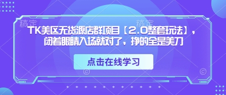 TK美区无货源店群项目【2.0整套玩法】，闭着眼睛入场就对了，挣的全是美刀-生财赚 -赚钱新动力