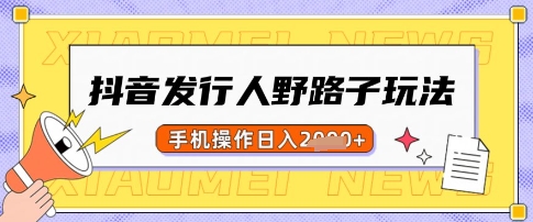 抖音发行人野路子玩法，一单利润50，手机操作一天多张【揭秘】-生财赚 -赚钱新动力