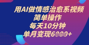 用AI做情感治愈系视频，简单操作，每天10分钟，单月变现6k+-生财赚 -赚钱新动力
