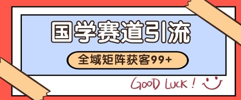 国学赛道精准拓客，自热矩阵日引99+ 获客SOP【揭秘】-生财赚 -赚钱新动力