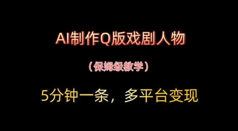 AI制作Q版戏剧人物，5分钟一条，中老年经济变现新思路-生财赚 -赚钱新动力