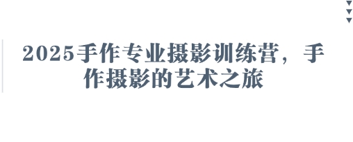 2025手作专业摄影训练营，手作摄影的艺术之旅-生财赚 -赚钱新动力