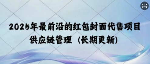 2025年最前沿的红包封面代售项目 供应链管理(长期升级)-生财赚 -赚钱新动力