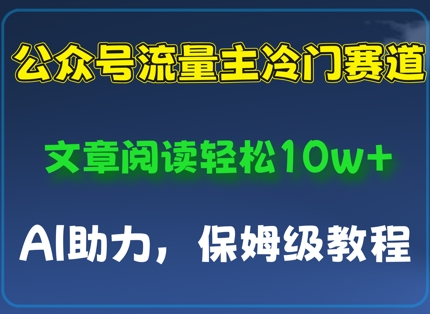 公众号流量主冷门赛道，文章阅读轻松10w+，AI助力，保姆级教程-生财赚 -赚钱新动力