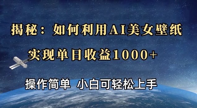 揭秘：如何利用AI美女壁纸，实现单日收益多张-生财赚 -赚钱新动力