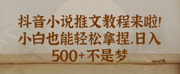 抖音小说推文新手教程，小白也能轻松拿捏，日入几张-生财赚 -赚钱新动力