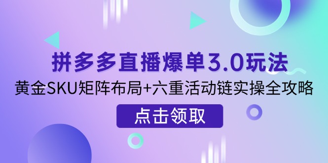 （14192期）拼多多直播爆单3.0玩法解析，黄金SKU矩阵布局+六重活动链实操全攻略-生财赚 -赚钱新动力