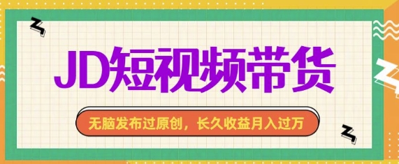 最新JD短视频带货， 无脑发布过原创，长久收益月入过万，有手就行！-生财赚 -赚钱新动力