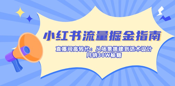 （14174期）小红书流量掘金指南：直播间高转化：从场景搭建到话术设计，月销30W秘籍-生财赚 -赚钱新动力