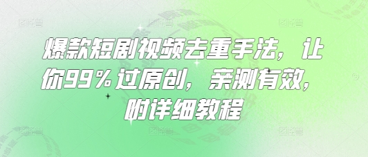 爆款短剧视频去重手法，让你99%过原创，亲测有效，附详细教程-生财赚 -赚钱新动力