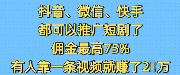 抖音微信快手都可以推广短剧了，佣金最高75%，有人靠一条视频就挣了2W-生财赚 -赚钱新动力