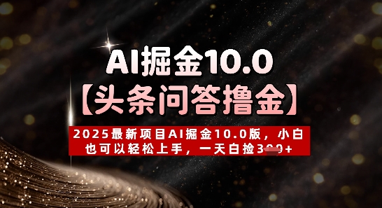 【头条问答撸金】2025最新项目AI掘金10.0版，小白也可以轻松上手，一天白捡3张+-生财赚 -赚钱新动力