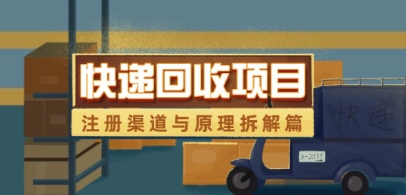 快递回收项目拆解_注册渠道与全流程原理解析-生财赚 -赚钱新动力