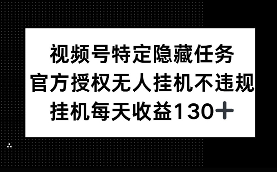 视频号特定隐藏任务，官方授权 无人挂播，单号每天收益130+-生财赚 -赚钱新动力