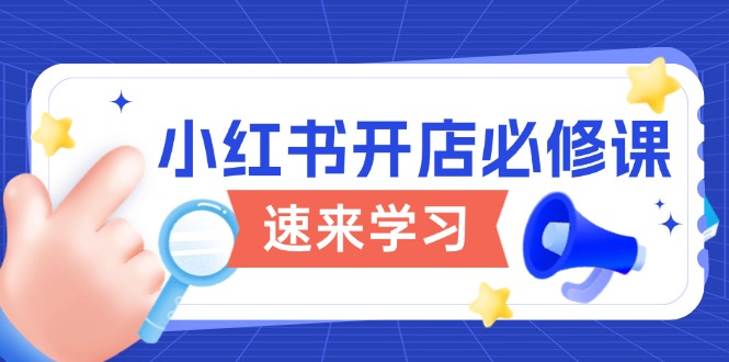 （13972期）小红书开店必修课，详解开店流程与玩法规则，开启电商变现之旅-生财赚 -赚钱新动力