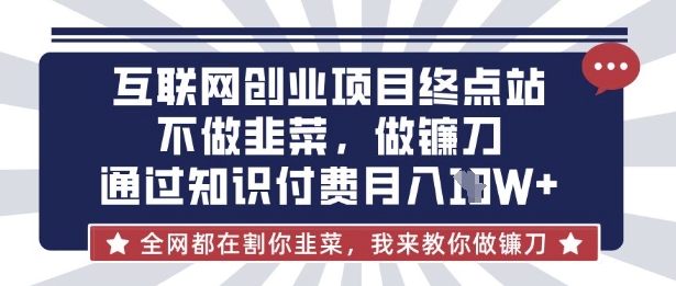 互联网创业尽头-不做韭菜，做镰刀，通过知识付费月入10个【揭秘】-生财赚 -赚钱新动力