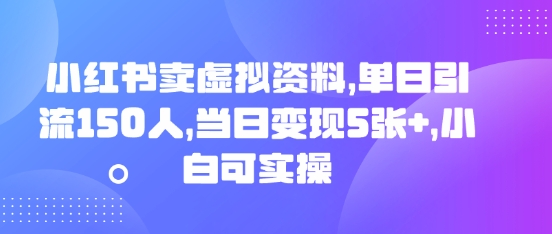 小红书卖虚拟资料，单日引流150人，当日变现5张+，小白可实操-生财赚 -赚钱新动力