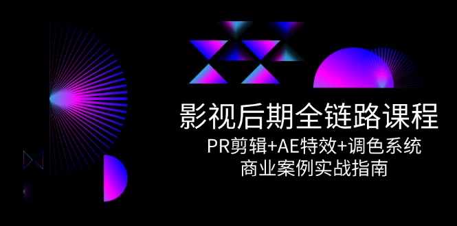 （14967期）影视后期全链路课程，PR剪辑+AE特效+调色系统，商业案例实战指南-生财赚 -赚钱新动力