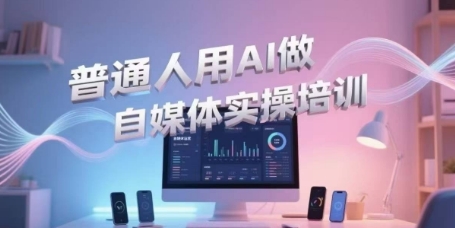 普通人用AI做自媒体实操培训，普通人一个人用ai做自媒体，视频制作、短视频引流、直播带货，轻松入门-生财赚 -赚钱新动力