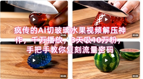 席卷全网！疯传的AI切玻璃水果视频解压神作，千万播放，3天吸10万粉，手把手教你复刻流量密码-生财赚 -赚钱新动力