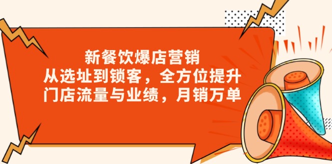 （13910期）新 餐饮爆店营销，从选址到锁客，全方位提升门店流量与业绩，月销万单-生财赚 -赚钱新动力