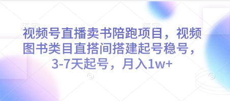 视频号直播卖书陪跑项目，视频号图书类目直搭间搭建起号稳号，3-7天起号，月入1w+-生财赚 -赚钱新动力