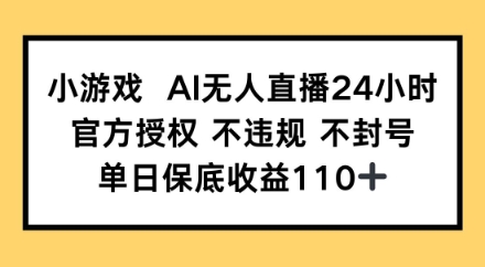 小游戏AI无人直播，官方授权 不违规 不封号，单日保底收益110+-生财赚 -赚钱新动力