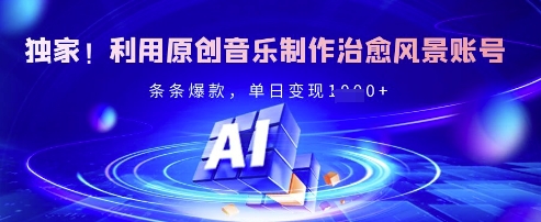独家！利用原创音乐制作治愈风景账号，条条爆款，单日变现多张-生财赚 -赚钱新动力