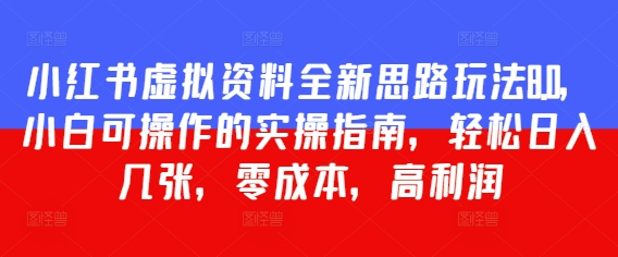 小红书虚拟资料全新思路玩法8.0，小白可操作的实操指南，轻松日入几张，零成本，高利润-生财赚 -赚钱新动力