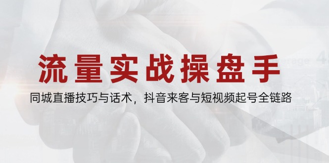 （14801期）流量实战操盘手，同城直播技巧与话术，抖音来客与短视频起号全链路-生财赚 -赚钱新动力