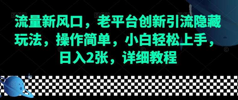 流量新风口，老平台创新引流隐藏玩法，操作简单，小白轻松上手，日入2张，详细教程-生财赚 -赚钱新动力