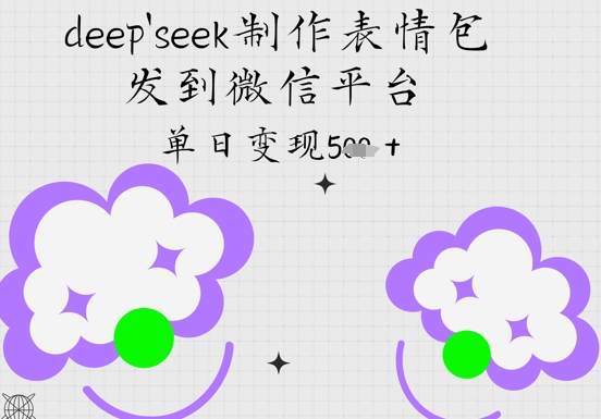 deepseek制作表情包，发到微信平台，单日变现5张-生财赚 -赚钱新动力