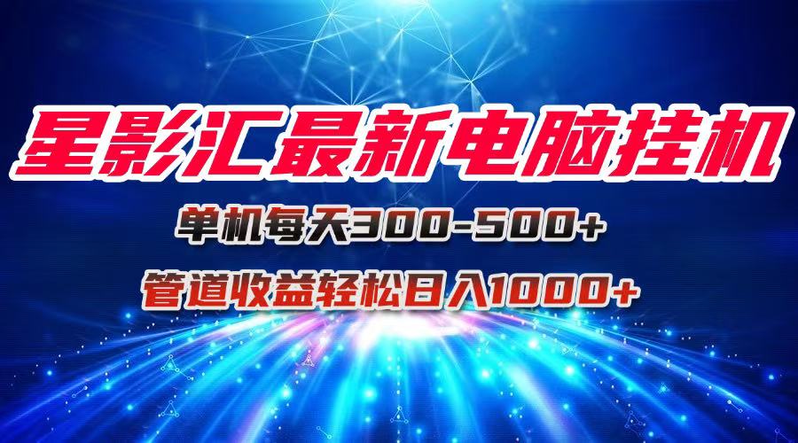 （15003期）星影汇最新电脑挂机单机每天300+团队管道收益轻松日入1000+-生财赚 -赚钱新动力